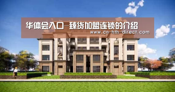 华体会入口-臻货加盟连锁的介绍(图3) 华体会棋牌登录