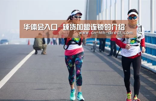 华体会入口-臻货加盟连锁的介绍(图2) 华体会登陆