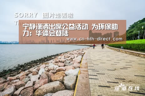 宁静潇洒出席公益活动 为环保助力:华体会登陆(图3) 华体会入口