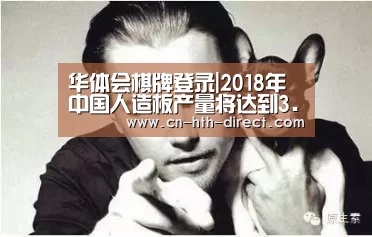 华体会棋牌登录|2018年中国人造板产量将达到3.25亿立方米(图3) 华体会入口