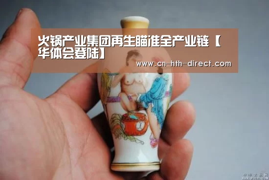 火锅产业集团再生瞄准全产业链【华体会登陆】(图4)