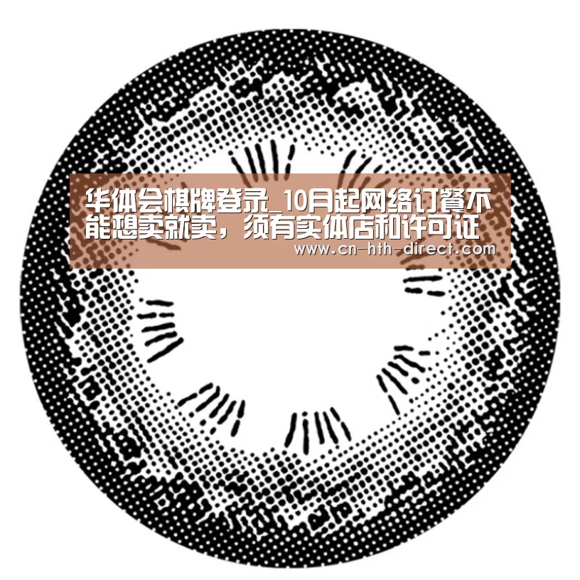 华体会棋牌登录_10月起网络订餐不能想卖就卖，须有实体店和许可证