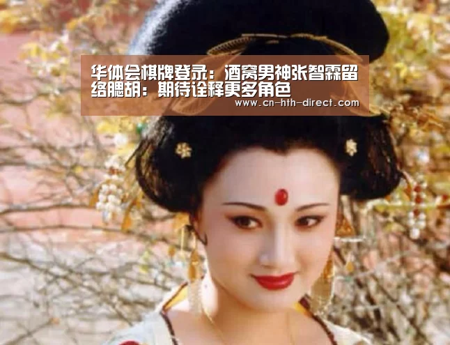 华体会棋牌登录：酒窝男神张智霖留络腮胡：期待诠释更多角色