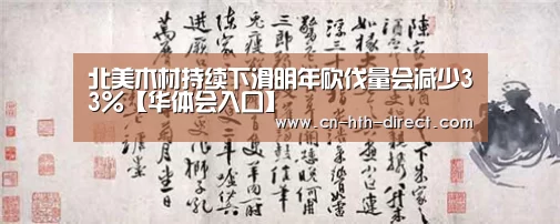 北美木材持续下滑明年砍伐量会减少33%【华体会入口】(图2)