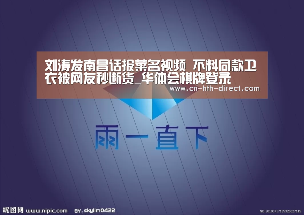 刘涛发南昌话报菜名视频 不料同款卫衣被网友秒断货_华体会棋牌登录