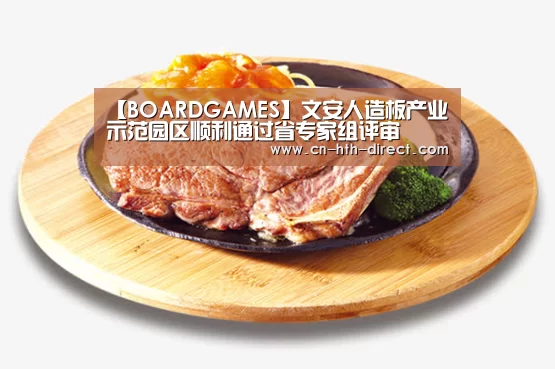 【BOARDGAMES】文安人造板产业示范园区顺利通过省专家组评审(图4) 华体会入口