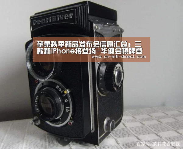 苹果秋季新品发布会信息汇总：三款新iPhone将登场-华体会棋牌登录