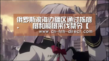 俄罗斯滨海边疆区通过栎树、 梣树和椴树采伐禁令【华体会登陆】(图2)