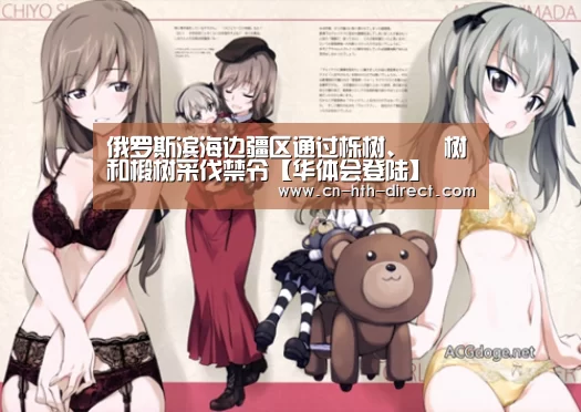 俄罗斯滨海边疆区通过栎树、 梣树和椴树采伐禁令【华体会登陆】