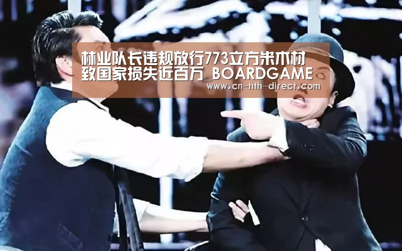 林业队长违规放行773立方米木材 致国家损失近百万_BOARDGAMES
