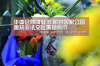 华体会棋牌登录|那锐国家公园缴获非法交趾黄檀原木